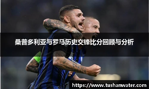 桑普多利亚与罗马历史交锋比分回顾与分析