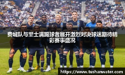 费城队与里士满踢球者展开激烈对决球迷期待精彩赛事盛况